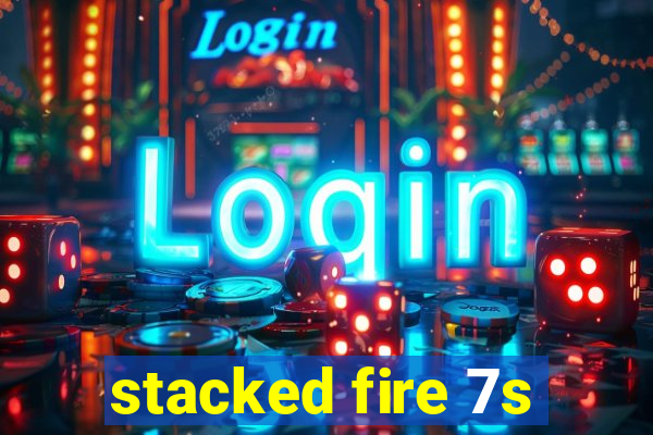 stacked fire 7s